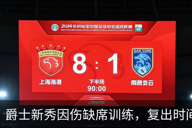 爵士新秀因伤缺席训练，复出时间尚不明朗