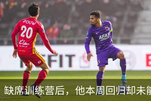 缺席训练营后，他本周回归却未能入选首场比赛名单