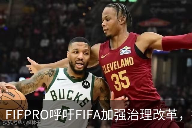FIFPRO呼吁FIFA加强治理改革，提升球员与俱乐部的参与度